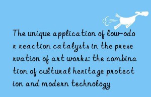 The unique application of low-odor reaction catalysts in the preservation of art works: the combination of cultural heritage protection and modern technology