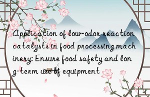 Application of low-odor reaction catalysts in food processing machinery: Ensure food safety and long-term use of equipment