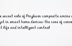 The secret role of Pingbaon composite amine catalyst in smart home devices: the core of convenient life and intelligent control