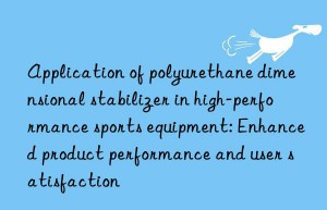 Application of polyurethane dimensional stabilizer in high-performance sports equipment: Enhanced product performance and user satisfaction