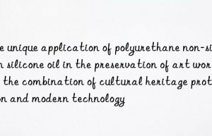 The unique application of polyurethane non-silicon silicone oil in the preservation of art works: the combination of cultural heritage protection and modern technology