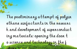 The preliminary attempt of polyurethane surfactants in the research and development of superconducting materials: opening the door to science and technology in the future