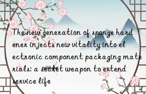 The new generation of sponge hardener injects new vitality into electronic component packaging materials: a secret weapon to extend service life