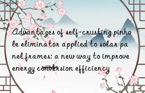 Advantages of self-crusting pinhole eliminator applied to solar panel frames: a new way to improve energy conversion efficiency