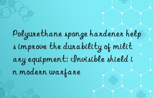 Polyurethane sponge hardener helps improve the durability of military equipment: Invisible shield in modern warfare