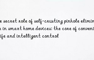 The secret role of self-crusting pinhole eliminator in smart home devices: the core of convenient life and intelligent control