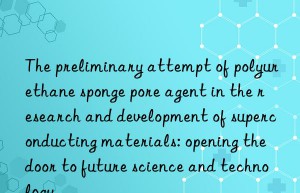 The preliminary attempt of polyurethane sponge pore agent in the research and development of superconducting materials: opening the door to future science and technology