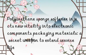 Polyurethane sponge softener injects new vitality into electronic components packaging materials: a secret weapon to extend service life