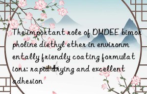 The important role of DMDEE bimorpholine diethyl ether in environmentally friendly coating formulations: rapid drying and excellent adhesion