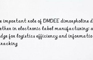 The important role of DMDEE dimorpholine diethyl ether in electronic label manufacturing: a bridge for logistics efficiency and information tracking