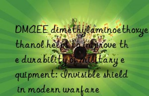 DMAEE dimethylaminoethoxyethanol helps to improve the durability of military equipment: Invisible shield in modern warfare