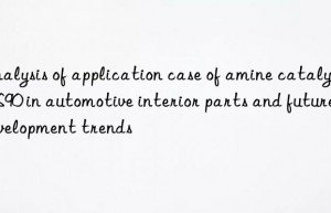 Analysis of application case of amine catalyst CS90 in automotive interior parts and future development trends