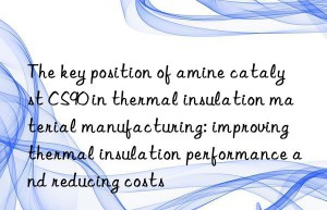 The key position of amine catalyst CS90 in thermal insulation material manufacturing: improving thermal insulation performance and reducing costs