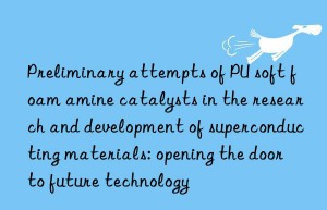 Preliminary attempts of PU soft foam amine catalysts in the research and development of superconducting materials: opening the door to future technology