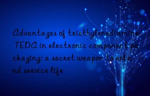 Advantages of triethylenediamine TEDA in electronic component packaging: a secret weapon to extend service life