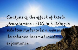 Analysis of the effect of triethylenediamine TEDA in building insulation materials: a new method to enhance thermal insulation performance