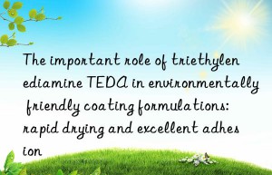 The important role of triethylenediamine TEDA in environmentally friendly coating formulations: rapid drying and excellent adhesion