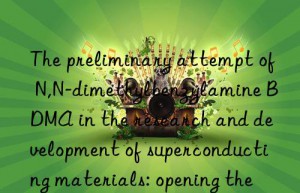 The preliminary attempt of N,N-dimethylbenzylamine BDMA in the research and development of superconducting materials: opening the door to science and technology in the future