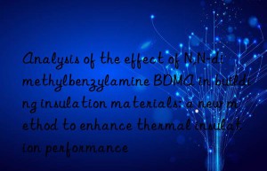 Analysis of the effect of N,N-dimethylbenzylamine BDMA in building insulation materials: a new method to enhance thermal insulation performance