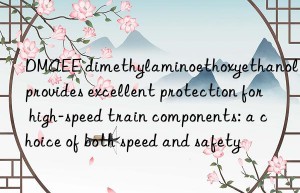 DMAEE dimethylaminoethoxyethanol provides excellent protection for high-speed train components: a choice of both speed and safety