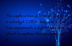 The application potential of amine catalyst CS90 in deep-sea detection equipment: a right-hand assistant to explore the unknown world