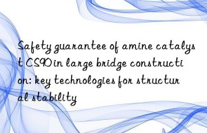 Safety guarantee of amine catalyst CS90 in large bridge construction: key technologies for structural stability