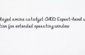 Delayed amine catalyst A400: Expert-level selection for extended operating window