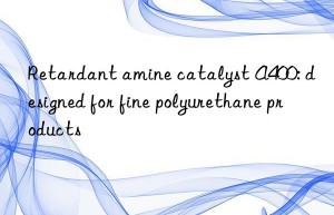 Retardant amine catalyst A400: designed for fine polyurethane products