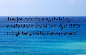 Tips for maintaining stability in retardant amine catalyst A300 in high temperature environment