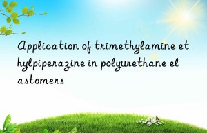 Application of trimethylamine ethylpiperazine in polyurethane elastomers