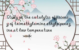 Study on the catalytic efficiency of trimethylamine ethylpiperazine at low temperature