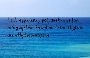 High-efficiency polyurethane foaming system based on trimethylamine ethylpiperazine