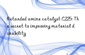 Retarded amine catalyst C225: The secret to improving material durability