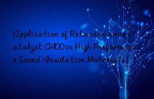 Application of Retarded amine Catalyst A400 in High Performance Sound Insulation Materials