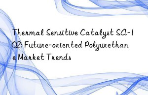 Thermal Sensitive Catalyst SA-102: Future-oriented Polyurethane Market Trends