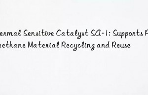 Thermal Sensitive Catalyst SA-1: Supports Polyurethane Material Recycling and Reuse