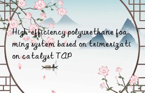 High-efficiency polyurethane foaming system based on trimerization catalyst TAP