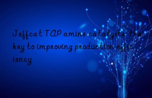 Jeffcat TAP amine catalysts: the key to improving production efficiency