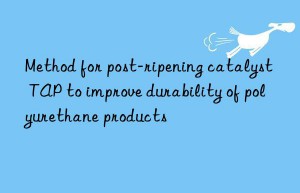 Method for post-ripening catalyst TAP to improve durability of polyurethane products