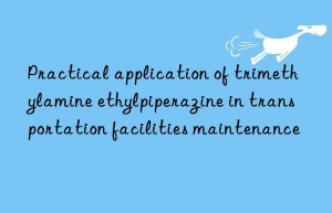 Practical application of trimethylamine ethylpiperazine in transportation facilities maintenance