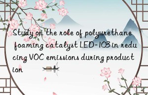 Study on the role of polyurethane foaming catalyst LED-103 in reducing VOC emissions during production