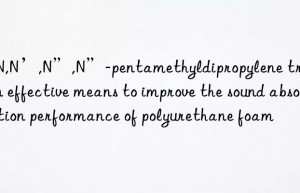 N,N,N’,N”,N”-pentamethyldipropylene triamine: an effective means to improve the sound absorption performance of polyurethane foam