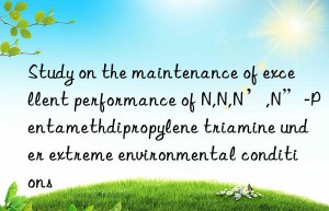 Study on the maintenance of excellent performance of N,N,N’,N”-Pentamethdipropylene triamine under extreme environmental conditions