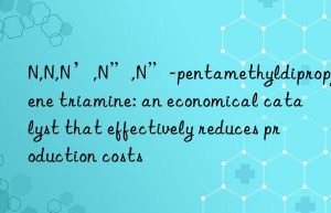 N,N,N’,N”,N”-pentamethyldipropylene triamine: an economical catalyst that effectively reduces production costs