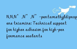 N,N,N’,N”,N”-pentamethyldipropylene triamine: Technical support for higher adhesion for high-performance sealants