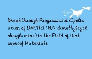 Breakthrough Progress and Application of DMCHA (N,N-dimethylcyclohexylamine) in the Field of Waterproof Materials