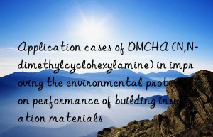 Application cases of DMCHA (N,N-dimethylcyclohexylamine) in improving the environmental protection performance of building insulation materials