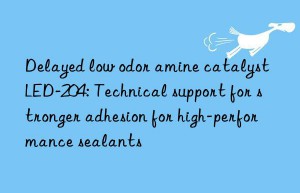 Delayed low odor amine catalyst LED-204: Technical support for stronger adhesion for high-performance sealants