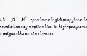 N,N,N’,N”,N”-pentamethyldipropylene triamine: a revolutionary application in high-performance polyurethane elastomers