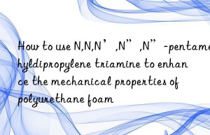 How to use N,N,N’,N”,N”-pentamethyldipropylene triamine to enhance the mechanical properties of polyurethane foam